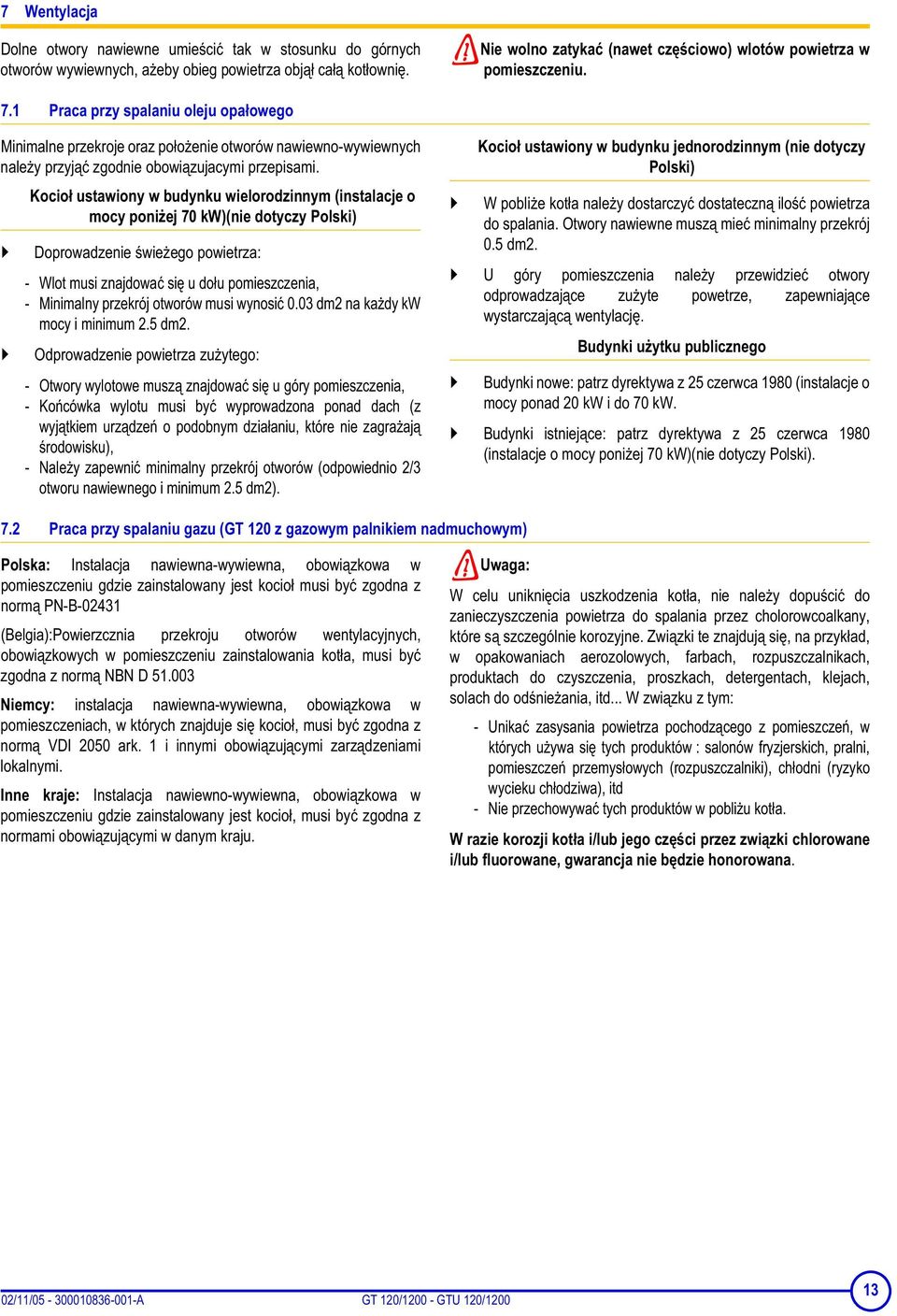 Kocio ustawiony w budynku wielorodzinnym (instalacje o mocy poniej 70 kw)(nie dotyczy Polski) Doprowadzenie wieego powietrza: - Wlot musi znajdowa si u dou pomieszczenia, - Minimalny przekrój otworów