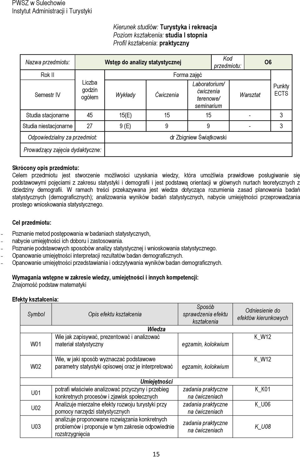 niestacjonarne 27 9 (E) 9 9-3 Odpowiedzialny za przedmiot: Prowadzący zajęcia dydaktyczne: dr Zbigniew Świątkowski O6 Punkty ECTS Skrócony opis przedmiotu: Celem przedmiotu jest stworzenie możliwości