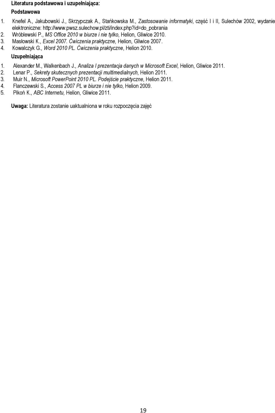 Kowalczyk G., Word 2010 PL. Ćwiczenia praktyczne, Helion 2010. Uzupełniająca 1. Alexander M., Walkenbach J., Analiza I prezentacja danych w Microsoft Excel, Helion, Gliwice 2011. 2. Lenar P.