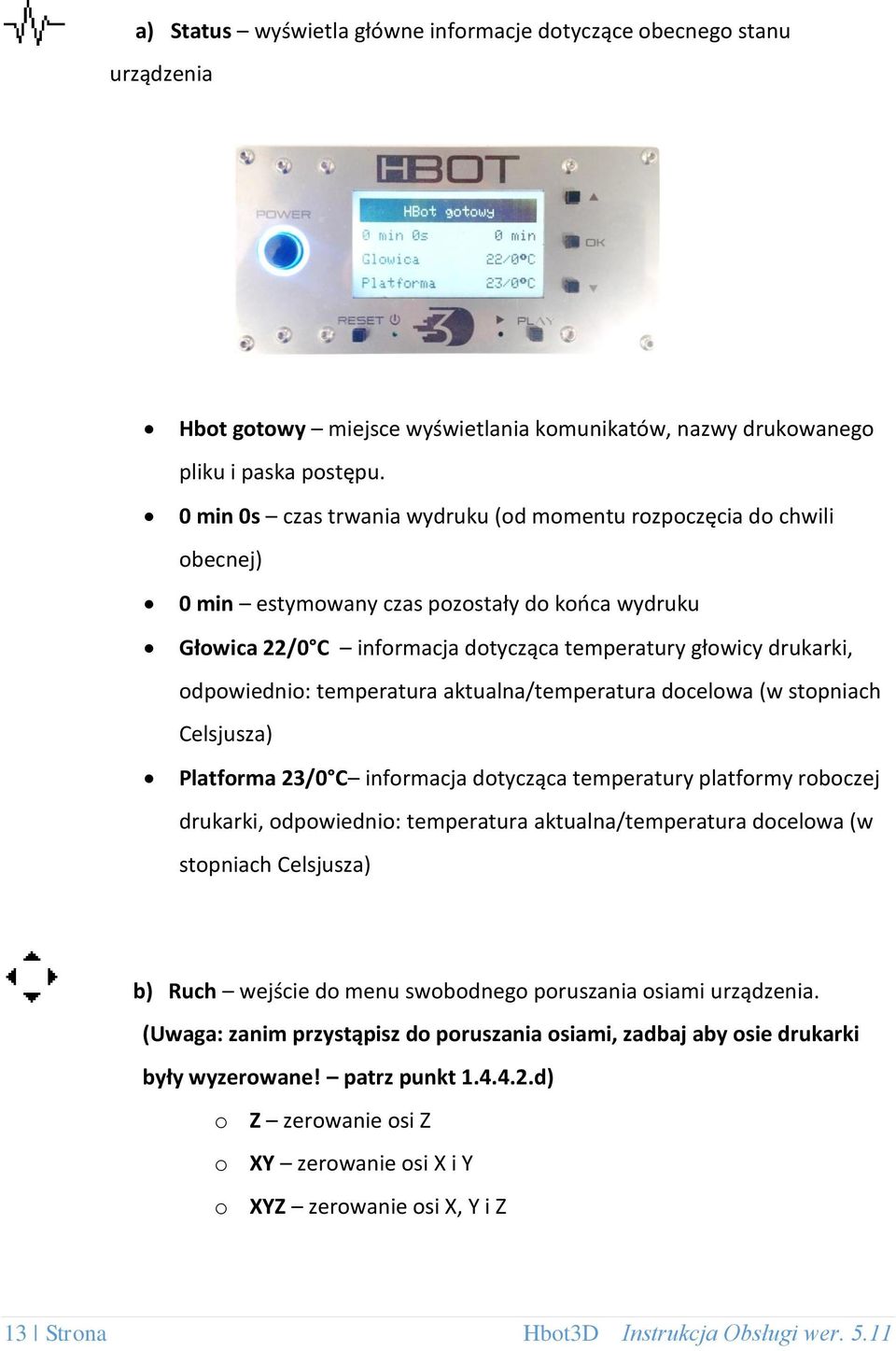 odpowiednio: temperatura aktualna/temperatura docelowa (w stopniach Celsjusza) Platforma 23/0 C informacja dotycząca temperatury platformy roboczej drukarki, odpowiednio: temperatura