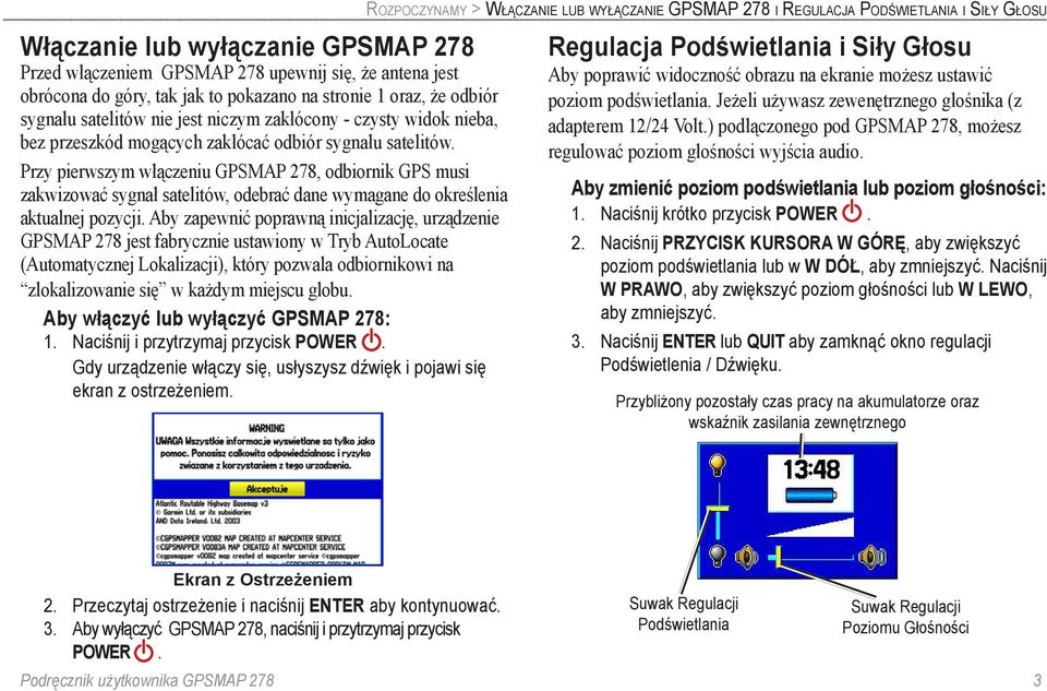 Przy pierwszym włączeniu GPSMAP 278, odbiornik GPS musi zakwizować sygnał satelitów, odebrać dane wymagane do określenia aktualnej pozycji.