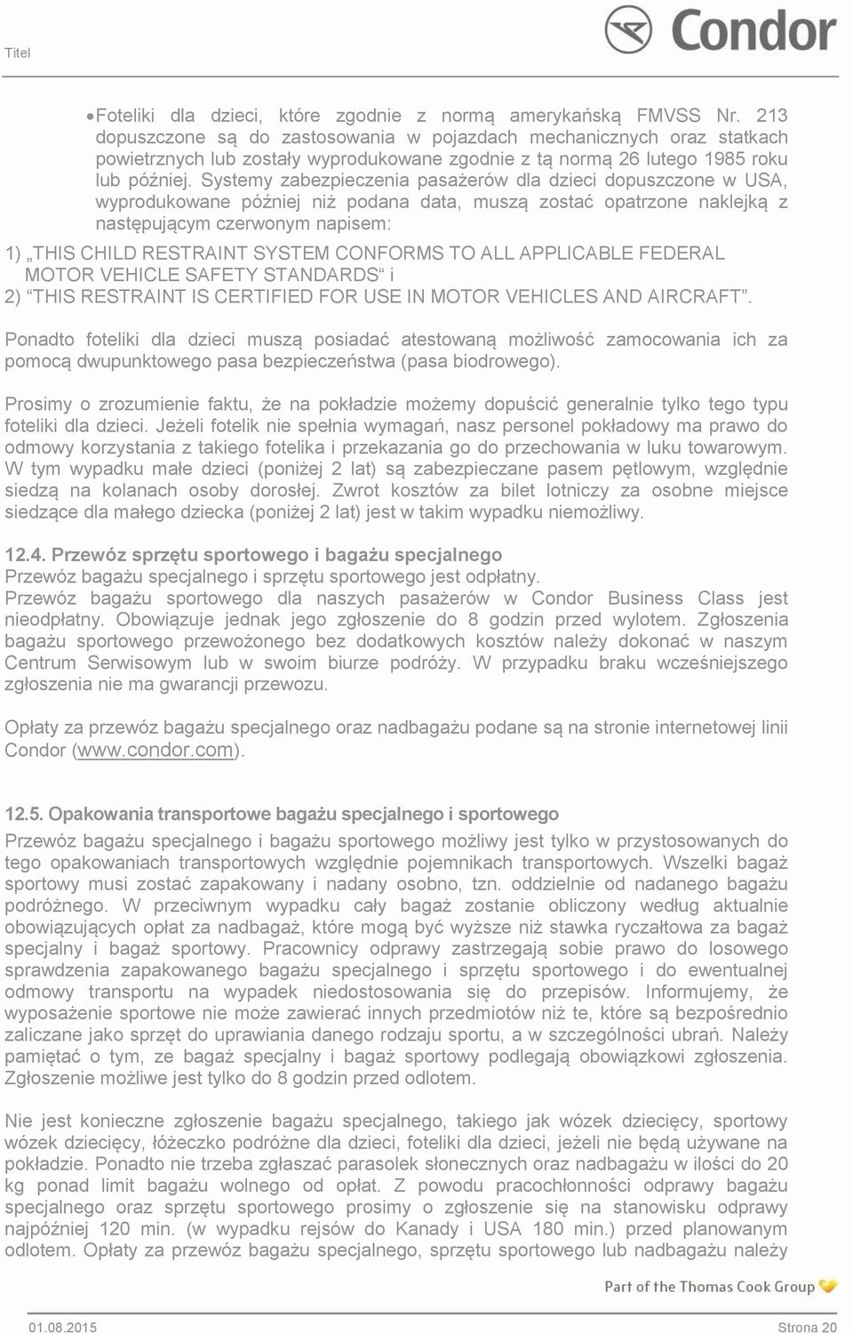 Systemy zabezpieczenia pasażerów dla dzieci dopuszczone w USA, wyprodukowane później niż podana data, muszą zostać opatrzone naklejką z następującym czerwonym napisem: 1) THIS CHILD RESTRAINT SYSTEM