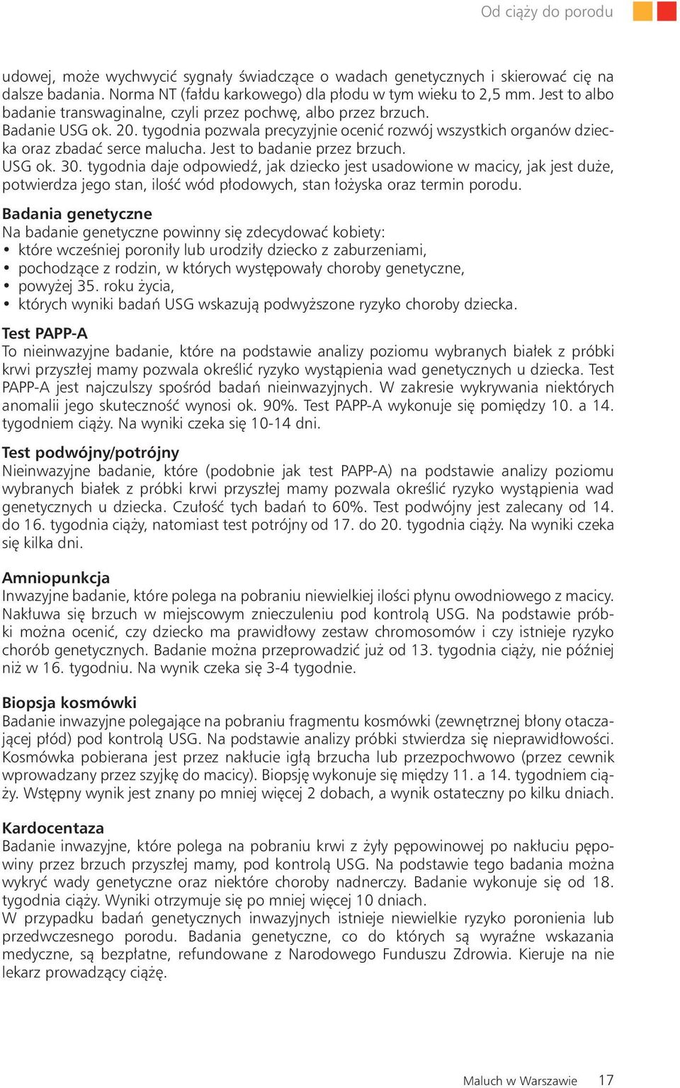 Jest to badanie przez brzuch. USG ok. 30. tygodnia daje odpowiedź, jak dziecko jest usadowione w macicy, jak jest duże, potwierdza jego stan, ilość wód płodowych, stan łożyska oraz termin porodu.