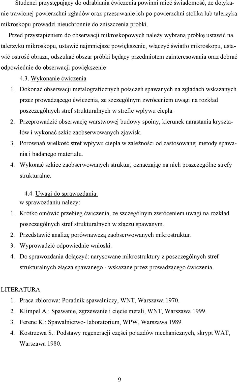 Przed przystąpieniem do obserwacji mikroskopowych należy wybraną próbkę ustawić na talerzyku mikroskopu, ustawić najmniejsze powiększenie, włączyć światło mikroskopu, usta- odpowiednie do obserwacji