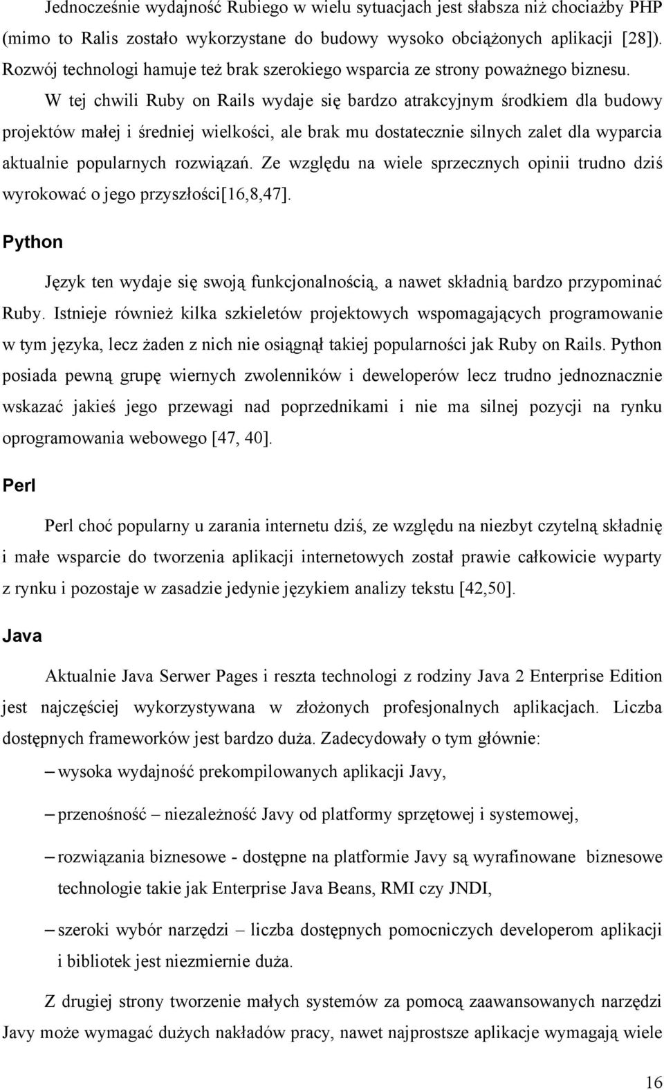 W tej chwili Ruby on Rails wydaje się bardzo atrakcyjnym środkiem dla budowy projektów małej i średniej wielkości, ale brak mu dostatecznie silnych zalet dla wyparcia aktualnie popularnych rozwiązań.