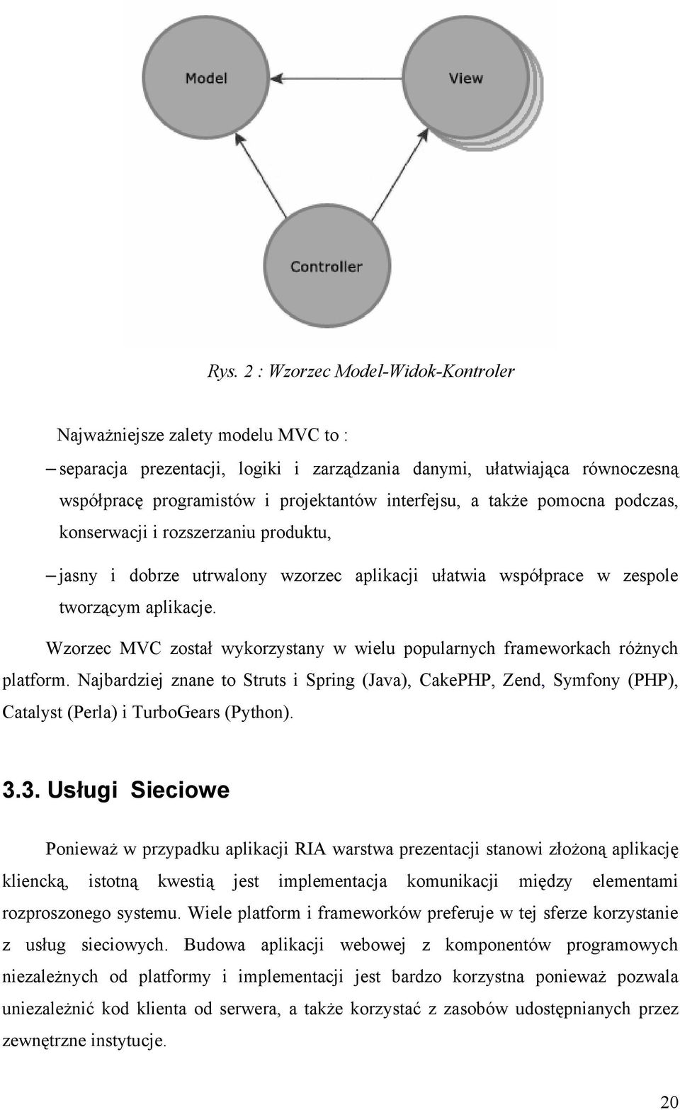 Wzorzec MVC został wykorzystany w wielu popularnych frameworkach różnych platform. Najbardziej znane to Struts i Spring (Java), CakePHP, Zend, Symfony (PHP), Catalyst (Perla) i TurboGears (Python). 3.