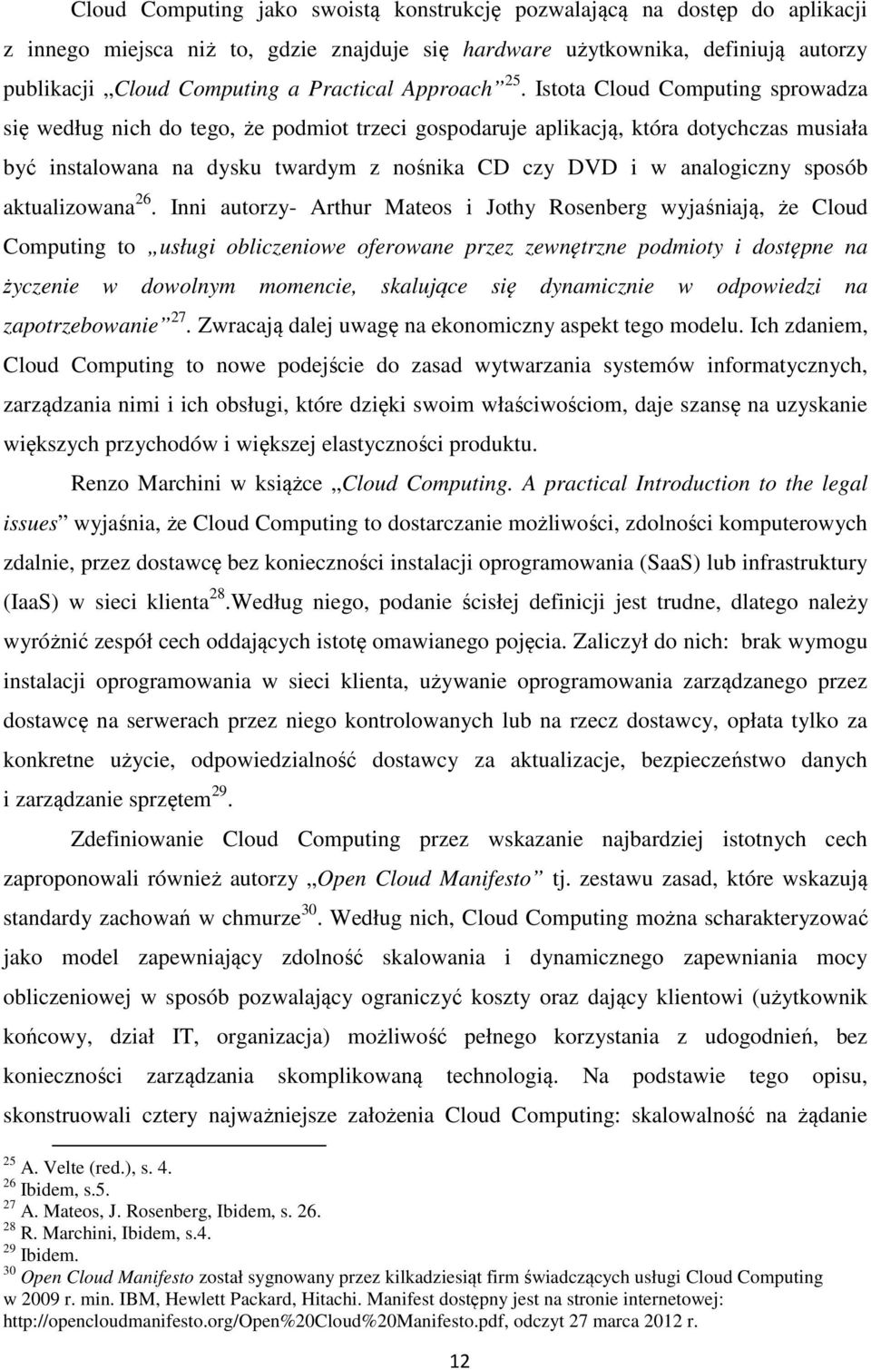 Istota Cloud Computing sprowadza się według nich do tego, że podmiot trzeci gospodaruje aplikacją, która dotychczas musiała być instalowana na dysku twardym z nośnika CD czy DVD i w analogiczny