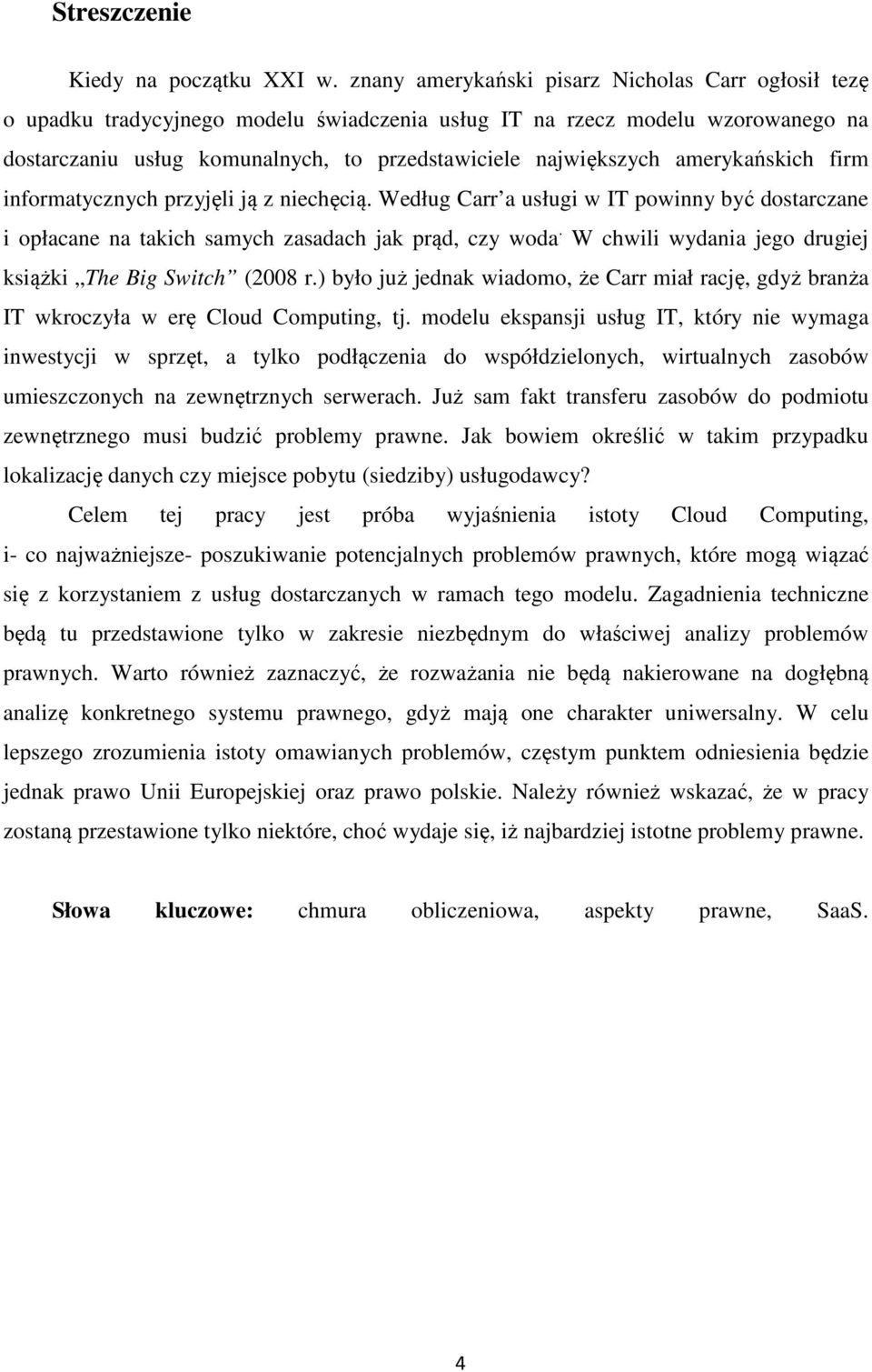 amerykańskich firm informatycznych przyjęli ją z niechęcią. Według Carr a usługi w IT powinny być dostarczane i opłacane na takich samych zasadach jak prąd, czy woda.