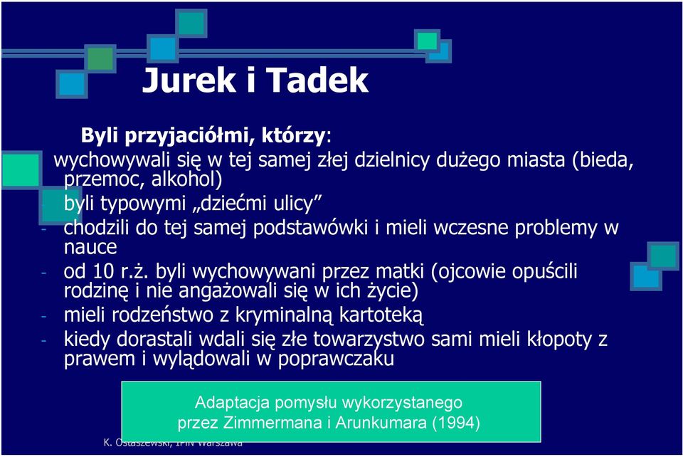 byli wychowywani przez matki (ojcowie opuścili rodzinę i nie angażowali się w ich życie) - mieli rodzeństwo z kryminalną kartoteką -