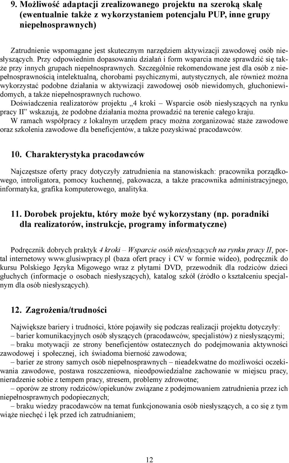 Szczególnie rekomendowane jest dla osób z niepełnosprawnością intelektualną, chorobami psychicznymi, autystycznych, ale również można wykorzystać podobne działania w aktywizacji zawodowej osób