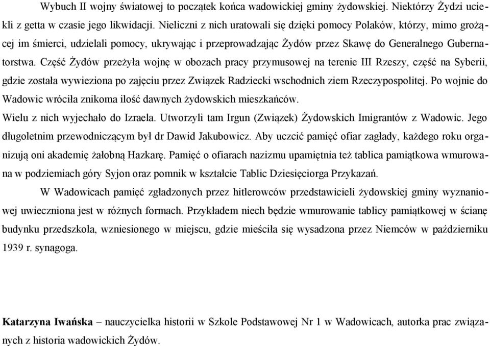 Część Żydów przeżyła wojnę w obozach pracy przymusowej na terenie III Rzeszy, część na Syberii, gdzie została wywieziona po zajęciu przez Związek Radziecki wschodnich ziem Rzeczypospolitej.