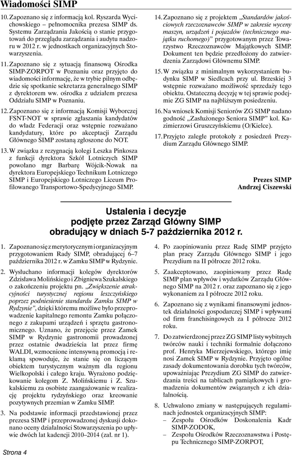 Zapoznano się z sytuacją finansową Ośrodka SIMP-ZORPOT w Poznaniu oraz przyjęto do wiadomości informację, że w trybie pilnym odbędzie się spotkanie sekretarza generalnego SIMP z dyrektorem ww.