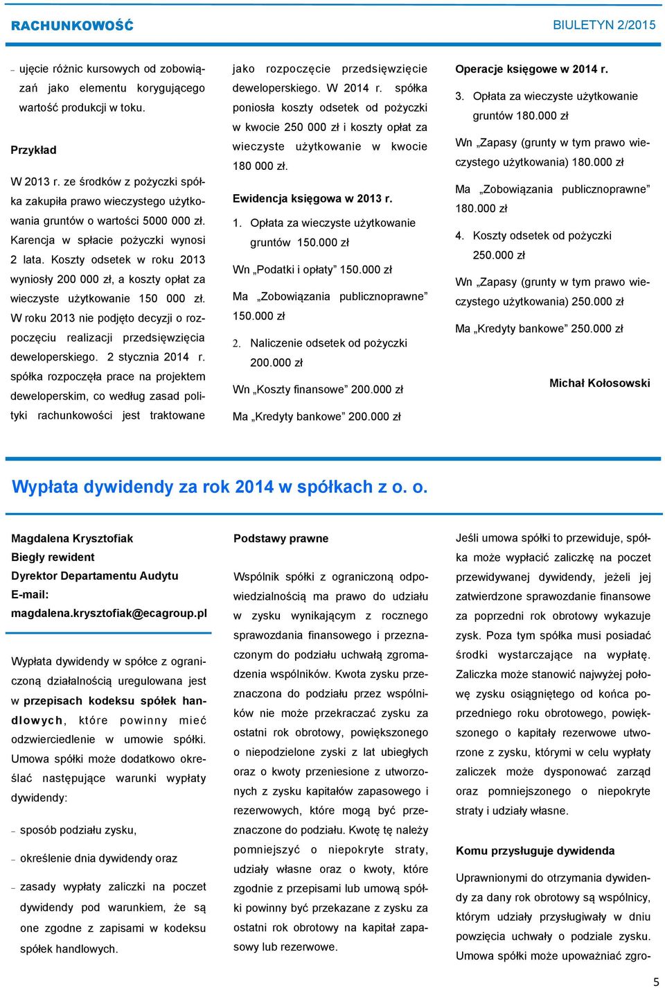 Koszty odsetek w roku 2013 wyniosły 200 000 zł, a koszty opłat za wieczyste użytkowanie 150 000 zł. W roku 2013 nie podjęto decyzji o rozpoczęciu realizacji przedsięwzięcia deweloperskiego.