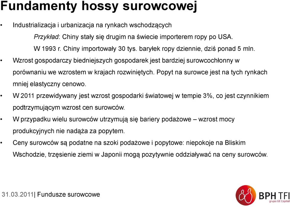 Popyt na surowce jest na tych rynkach mniej elastyczny cenowo. W 2011 przewidywany jest wzrost gospodarki światowej w tempie 3%, co jest czynnikiem podtrzymującym wzrost cen surowców.