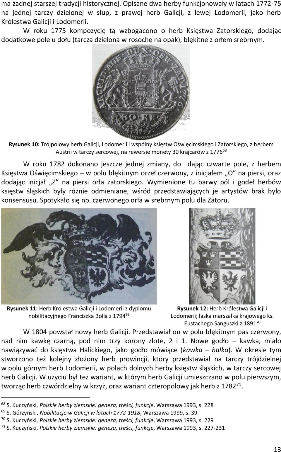 W roku 1775 kompozycję tą wzbogacono o herb Księstwa Zatorskiego, dodając dodatkowe pole u dołu (tarcza dzielona w rosochę na opak), błękitne z orłem srebrnym.