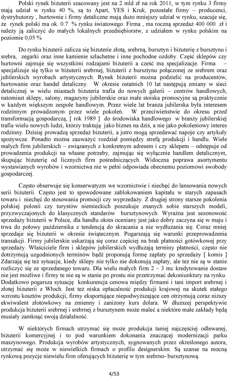 Firma, ma roczną sprzedaż 400 000 zł i należy ją zaliczyć do małych lokalnych przedsiębiorstw, z udziałem w rynku polskim na poziomie 0,05 % Do rynku biżuterii zalicza się biżuterie złotą, srebrną,