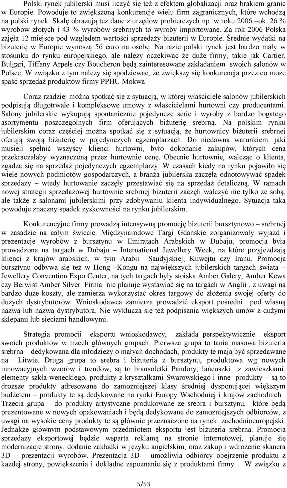 Za rok 2006 Polska zajęła 12 miejsce pod względem wartości sprzedaży biżuterii w Europie. Średnie wydatki na biżuterię w Europie wynoszą 56 euro na osobę.