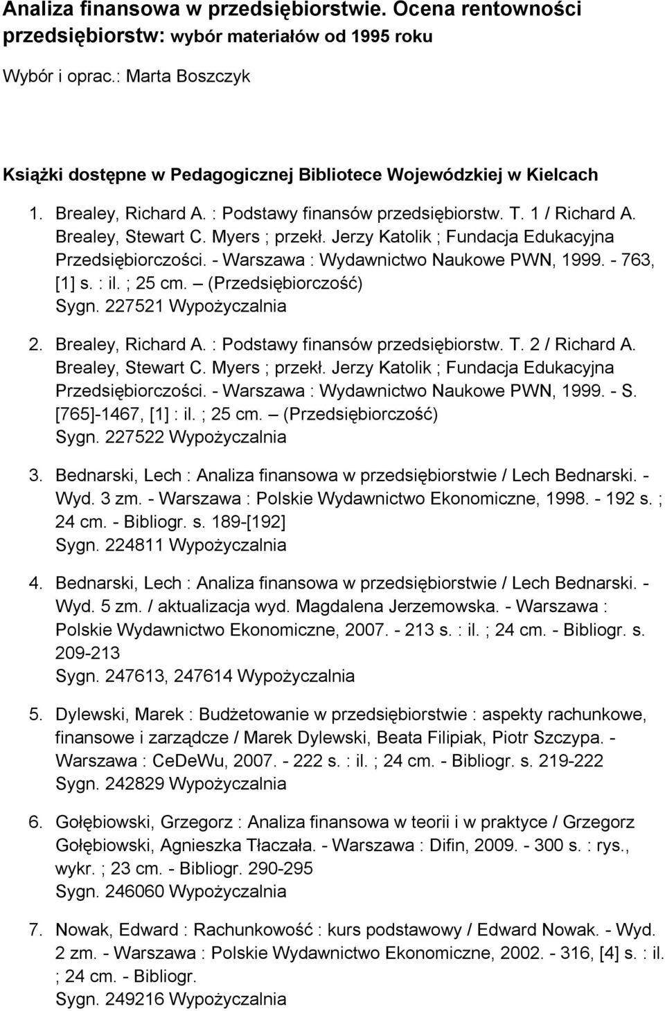 Jerzy Katolik ; Fundacja Edukacyjna Przedsiębiorczości. - Warszawa : Wydawnictwo Naukowe PWN, 1999. - 763, [1] s. : il. ; 25 cm. (Przedsiębiorczość) Sygn. 227521 2. Brealey, Richard A.