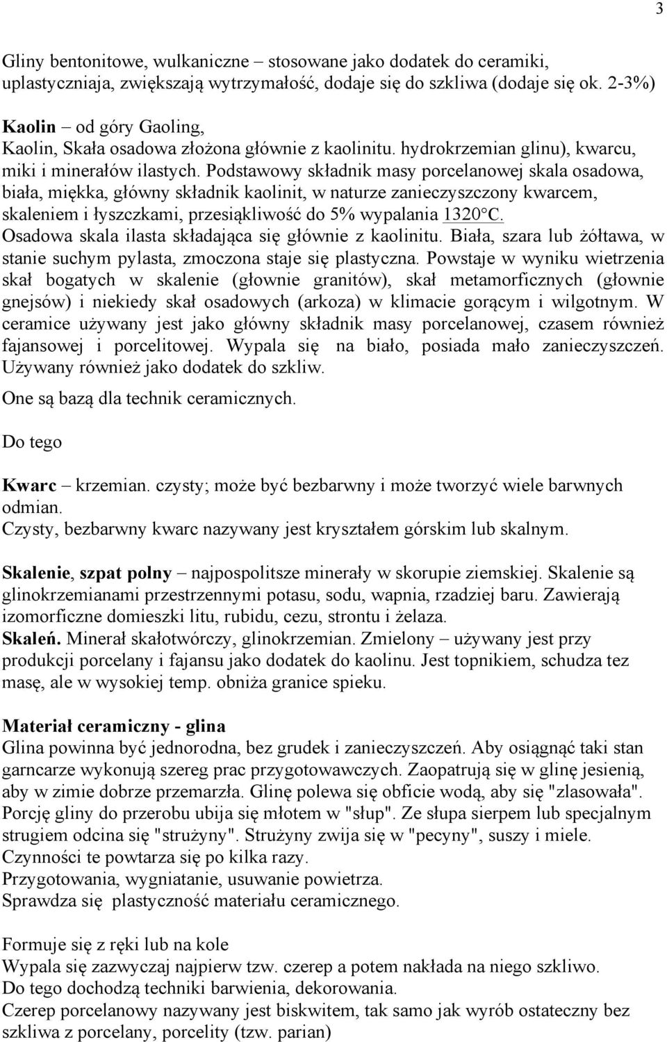 Podstawowy składnik masy porcelanowej skala osadowa, biała, miękka, główny składnik kaolinit, w naturze zanieczyszczony kwarcem, skaleniem i łyszczkami, przesiąkliwość do 5% wypalania 1320 C.