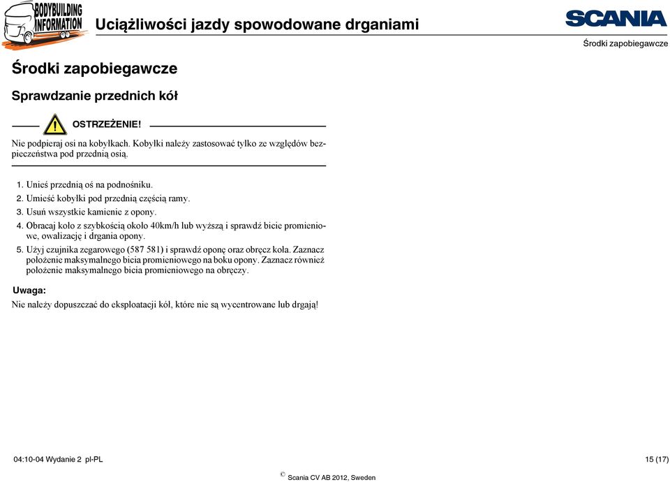 Usuń wszystkie kamienie z opony. 4. Obracaj koło z szybkością około 40km/h lub wyższą i sprawdź bicie promieniowe, owalizację i drgania opony. 5.