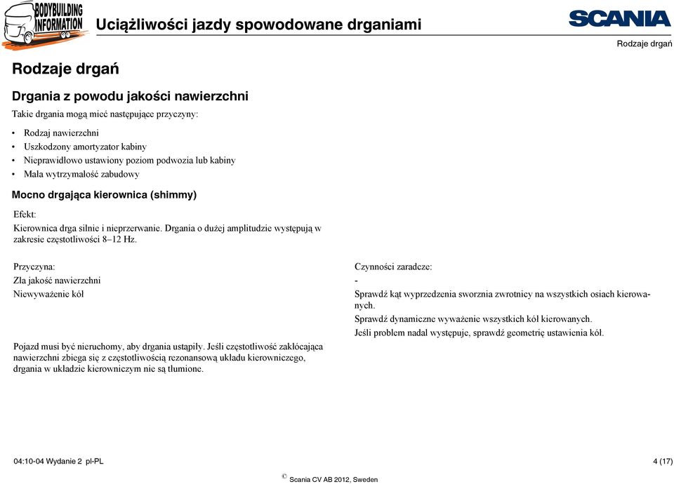 Zła jakość nawierzchni - Niewyważenie kół Sprawdź kąt wyprzedzenia sworznia zwrotnicy na wszystkich osiach kierowanych. Sprawdź dynamiczne wyważenie wszystkich kół kierowanych.