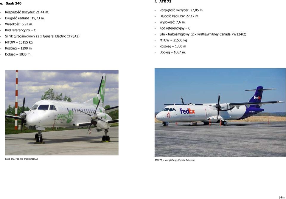 ATR 72 - Rozpiętość skrzydeł: 27,05 m. - Długość kadłuba: 27,17 m. - Wysokość: 7,6 m.