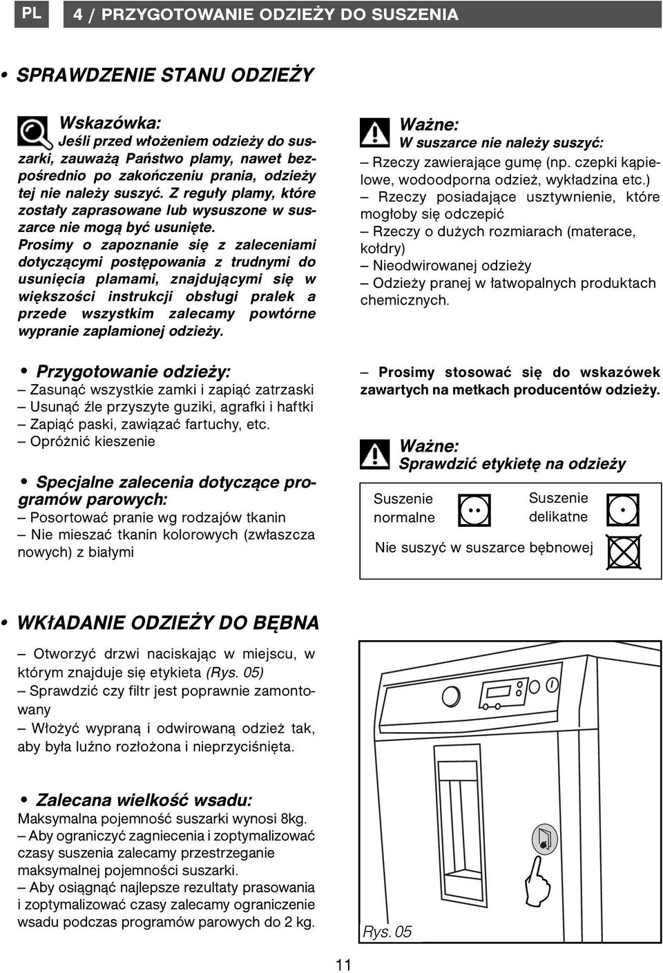 Prosimy o zapoznanie się z zaleceniami dotyczącymi postępowania z trudnymi do usunięcia plamami, znajdującymi się w większości instrukcji obsługi pralek a przede wszystkim zalecamy powtórne wypranie