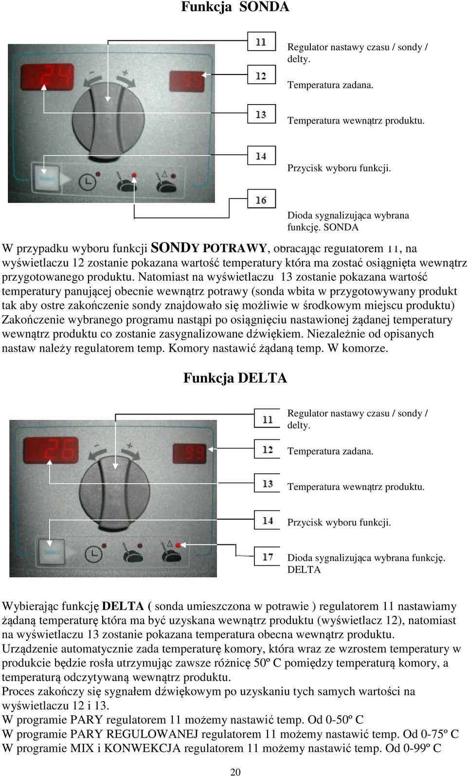 Natomiast na wyświetlaczu 13 zostanie pokazana wartość temperatury panującej obecnie wewnątrz potrawy (sonda wbita w przygotowywany produkt tak aby ostre zakończenie sondy znajdowało się możliwie w