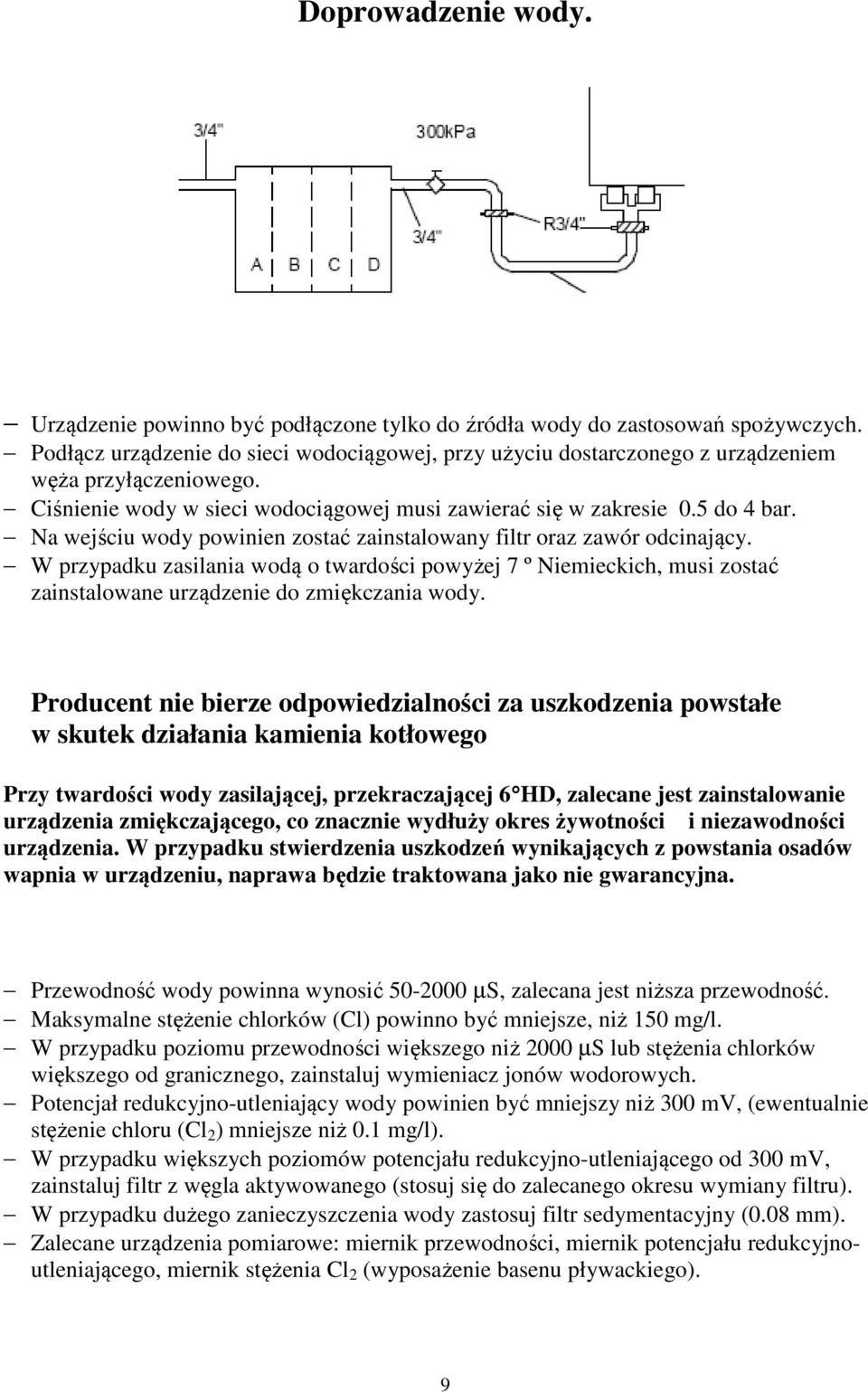 Na wejściu wody powinien zostać zainstalowany filtr oraz zawór odcinający. W przypadku zasilania wodą o twardości powyżej 7 º Niemieckich, musi zostać zainstalowane urządzenie do zmiękczania wody.