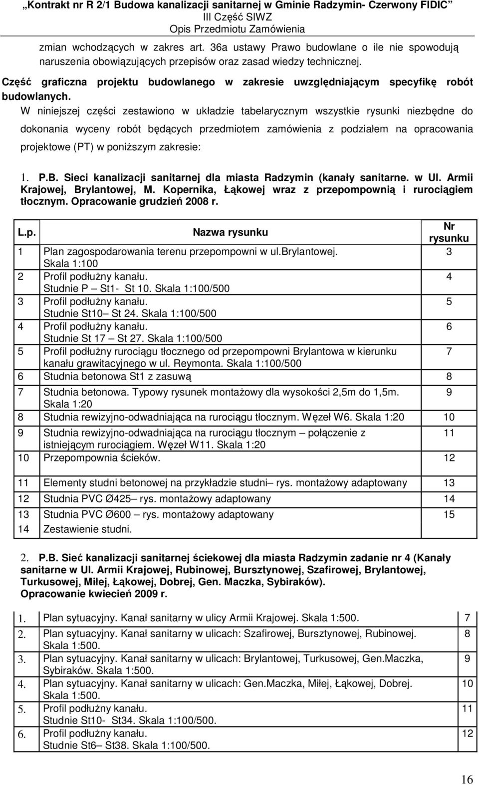 W niniejszej części zestawiono w układzie tabelarycznym wszystkie rysunki niezbędne do dokonania wyceny robót będących przedmiotem zamówienia z podziałem na opracowania projektowe (PT) w poniŝszym