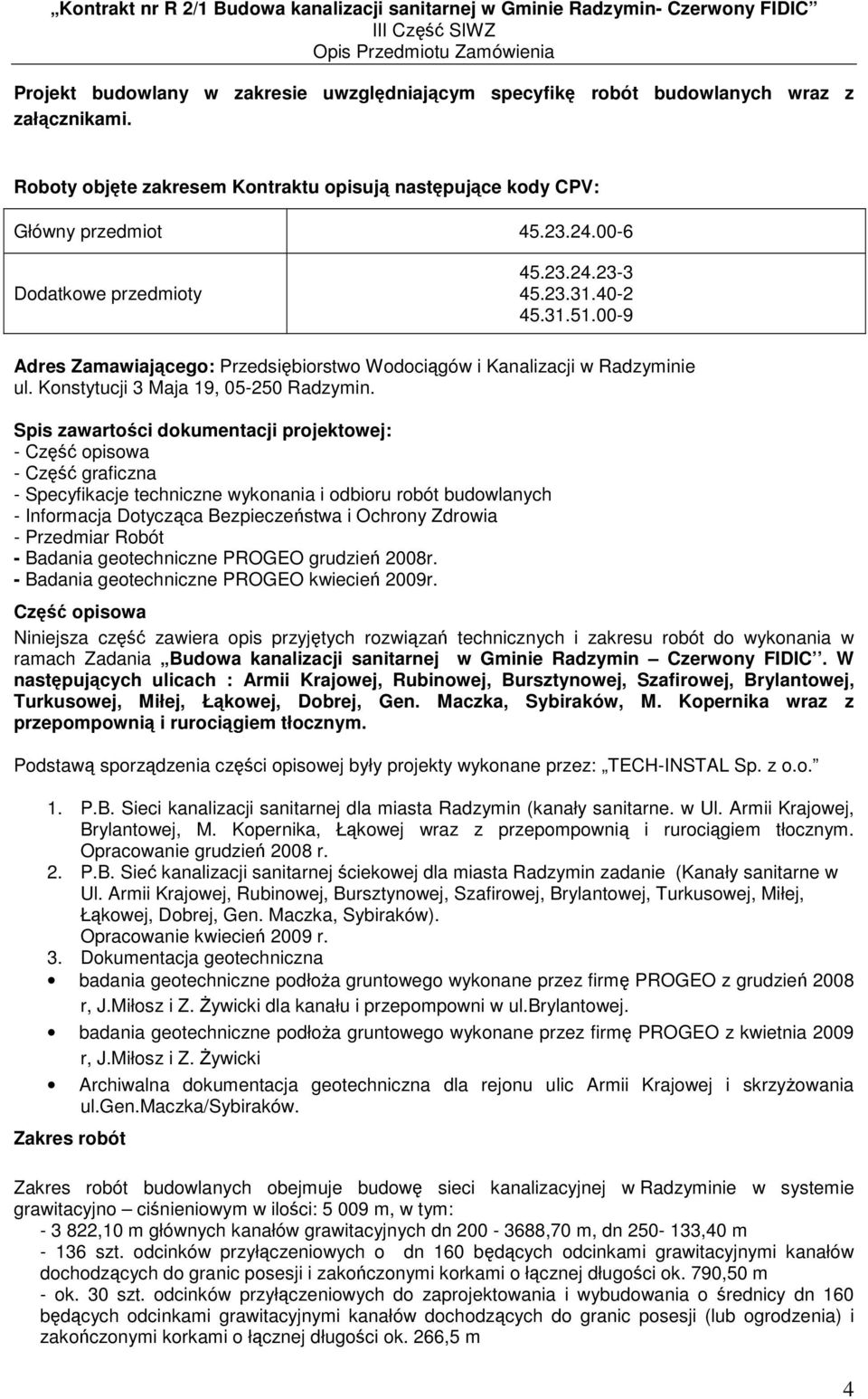 Spis zawartości dokumentacji projektowej: - Część opisowa - Część graficzna - Specyfikacje techniczne wykonania i odbioru robót budowlanych - Informacja Dotycząca Bezpieczeństwa i Ochrony Zdrowia -