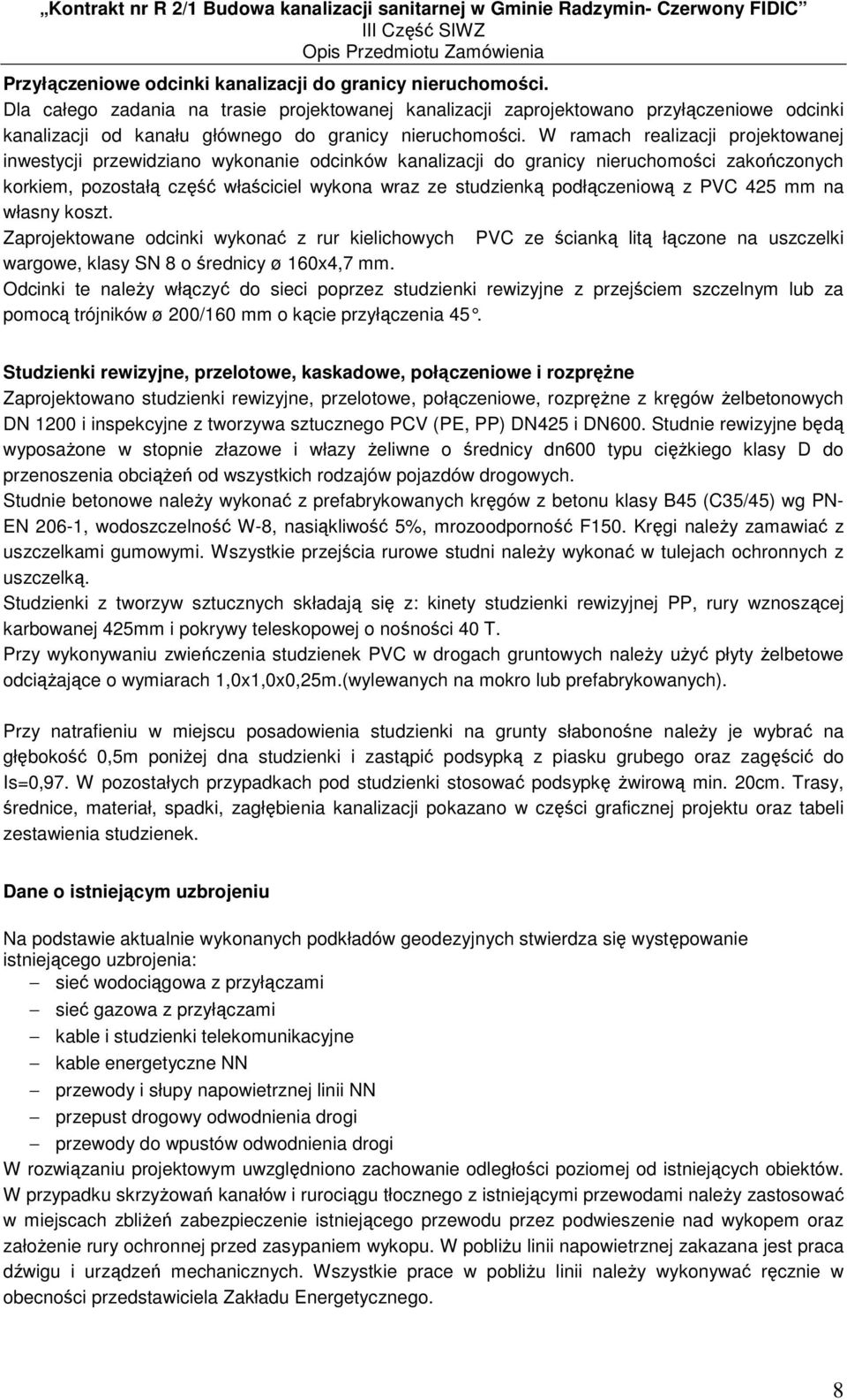 W ramach realizacji projektowanej inwestycji przewidziano wykonanie odcinków kanalizacji do granicy nieruchomości zakończonych korkiem, pozostałą część właściciel wykona wraz ze studzienką