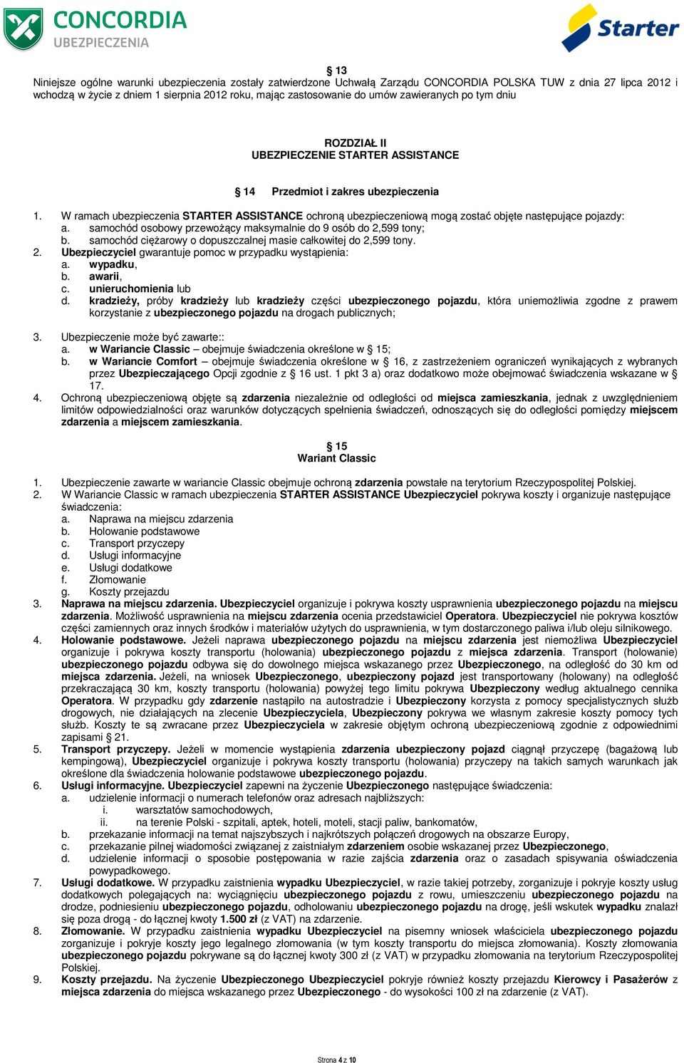 W ramach ubezpieczenia STARTER ASSISTANCE ochroną ubezpieczeniową mogą zostać objęte następujące pojazdy: a. samochód osobowy przewożący maksymalnie do 9 osób do 2,599 tony; b.