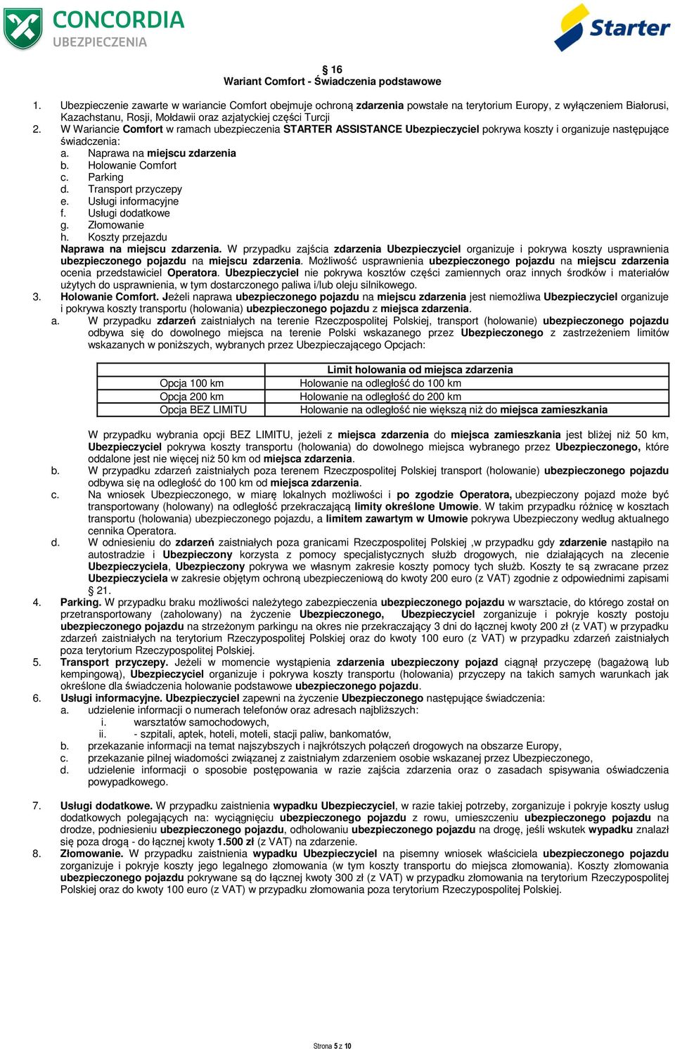 W Wariancie Comfort w ramach ubezpieczenia STARTER ASSISTANCE Ubezpieczyciel pokrywa koszty i organizuje następujące świadczenia: a. Naprawa na miejscu zdarzenia b. Holowanie Comfort c. Parking d.