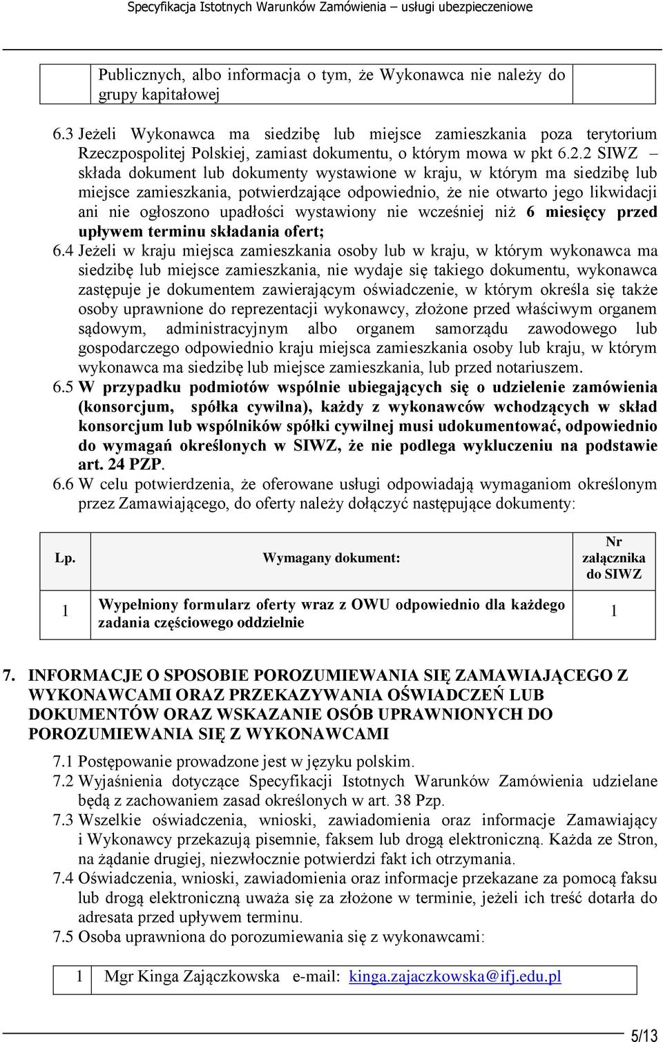 2 SIWZ składa dokument lub dokumenty wystawione w kraju, w którym ma siedzibę lub miejsce zamieszkania, potwierdzające odpowiednio, że nie otwarto jego likwidacji ani nie ogłoszono upadłości