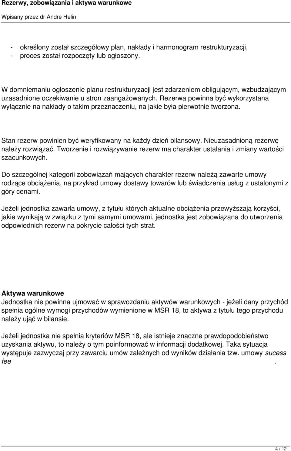 Rezerwa powinna być wykorzystana wyłącznie na nakłady o takim przeznaczeniu, na jakie była pierwotnie tworzona. Stan rezerw powinien być weryfikowany na każdy dzień bilansowy.