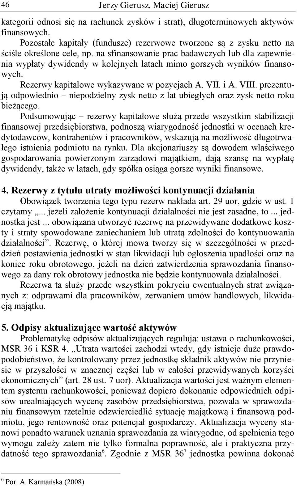 na sfinansowanie prac badawczych lub dla zapewnienia wypłaty dywidendy w kolejnych latach mimo gorszych wyników finansowych. Rezerwy kapitałowe wykazywane w pozycjach A. VII. i A. VIII.