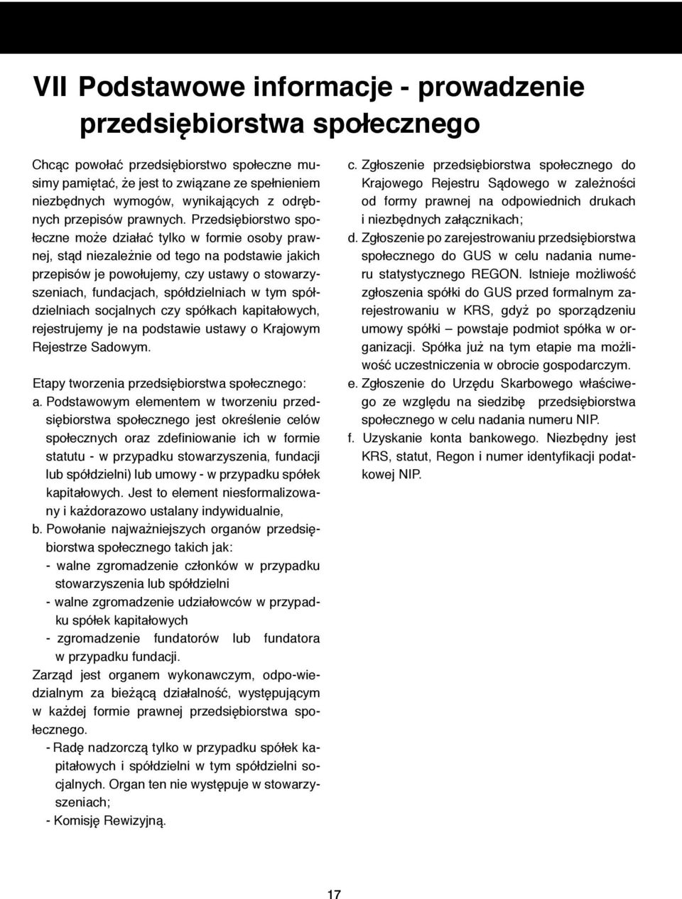 Przedsiębiorstwo społeczne może działać tylko w formie osoby prawnej, stąd niezależnie od tego na podstawie jakich przepisów je powołujemy, czy ustawy o stowarzyszeniach, fundacjach, spółdzielniach w