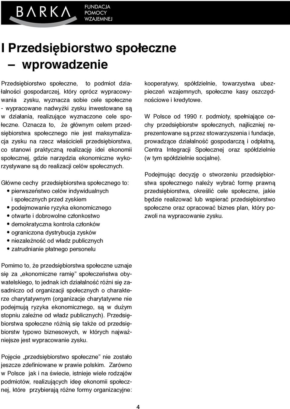 Oznacza to, że głównym celem przedsiębiorstwa społecznego nie jest maksymalizacja zysku na rzecz właścicieli przedsiębiorstwa, co stanowi praktyczną realizację idei ekonomii społecznej, gdzie