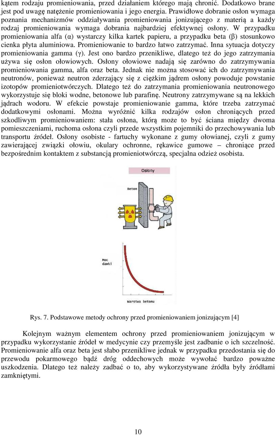 W przypadku promieniowania alfa (α) wystarczy kilka kartek papieru, a przypadku beta (β) stosunkowo cienka płyta aluminiowa. Promieniowanie to bardzo łatwo zatrzymać.