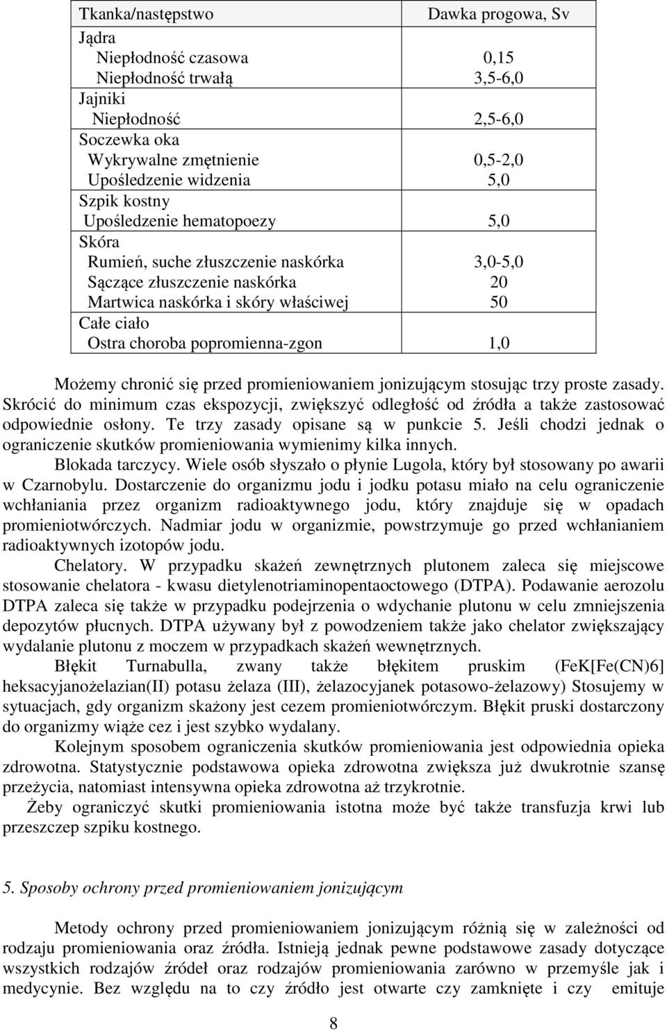 1,0 Możemy chronić się przed promieniowaniem jonizującym stosując trzy proste zasady. Skrócić do minimum czas ekspozycji, zwiększyć odległość od źródła a także zastosować odpowiednie osłony.