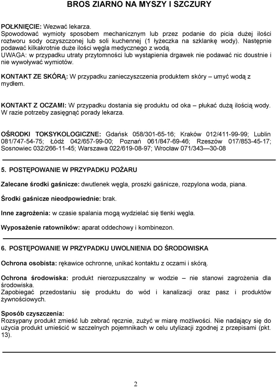 KONTAKT ZE SKÓRĄ: W przypadku zanieczyszczenia produktem skóry umyć wodą z mydłem. KONTAKT Z OCZAMI: W przypadku dostania się produktu od oka płukać dużą ilością wody.