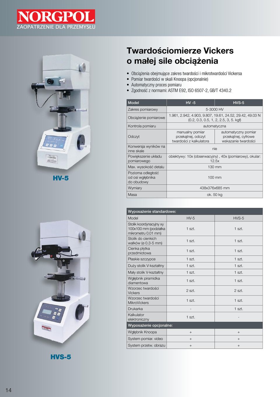 wysokość detalu Pozioma odległość od osi wgłębnika do obudowy Masa 5-3000 HV 1.961, 2.942, 4.903, 9.807, 19.61, 24.52, 29.42, 49.03 N (0.2, 0.3, 0.5, 1, 2, 2.5, 3, 5.