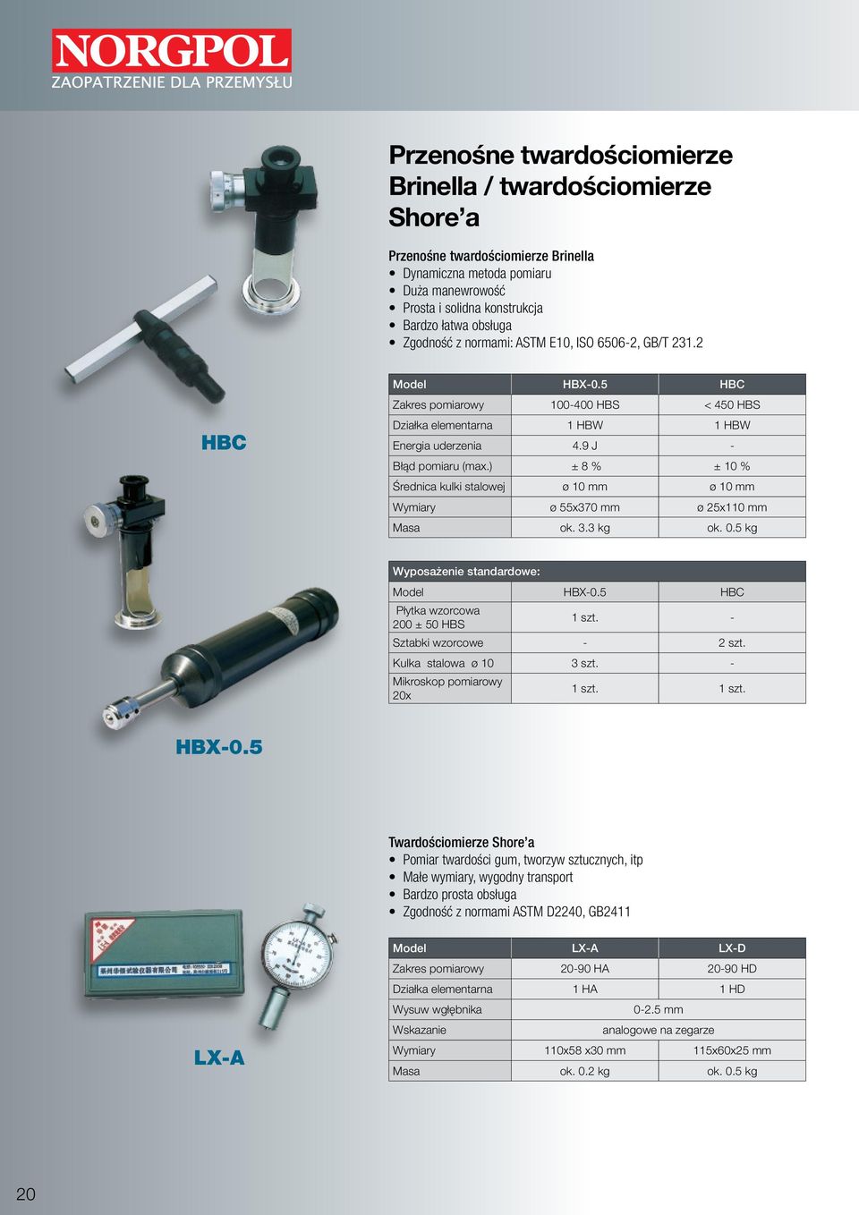 ) ± 8 % ± 10 % Średnica kulki stalowej ø 10 ø 10 ø 55x370 ø 25x110 Masa ok. 3.3 kg ok. 0.5 kg Model HBX-0.5 HBC Płytka wzorcowa 200 ± 50 HBS - Sztabki wzorcowe - 2 szt. Kulka stalowa ø 10 3 szt.