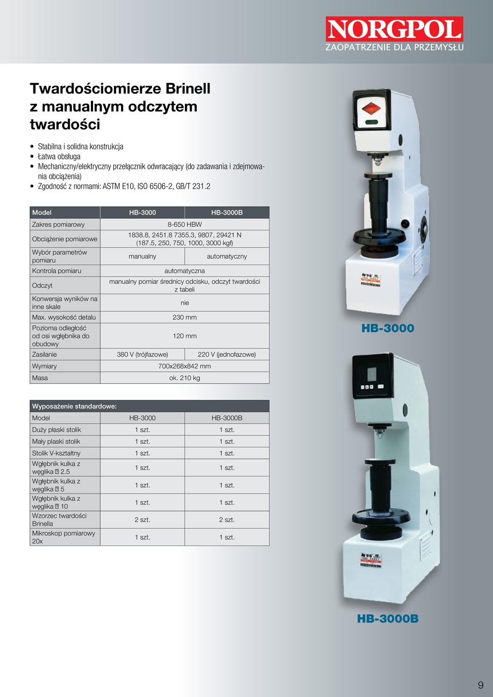 3, 9807, 29421 N (187.5, 250, 750, 1000, 3000 kgf) manualny automatyczny automatyczna manualny pomiar średnicy odcisku, odczyt twardości z tabeli Konwersja wyników na inne skale nie Max.