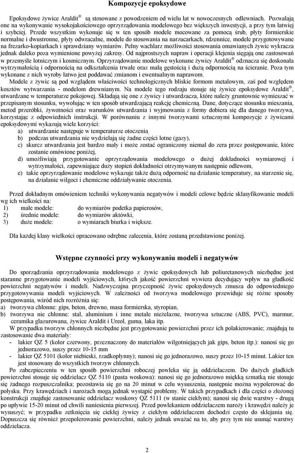 Przede wszystkim wykonuje się w ten sposób modele mocowane za pomocą śrub, płyty formierskie normalne i dwustronne, płyty odwracalne, modele do stosowania na narzucarkach, rdzennice, modele