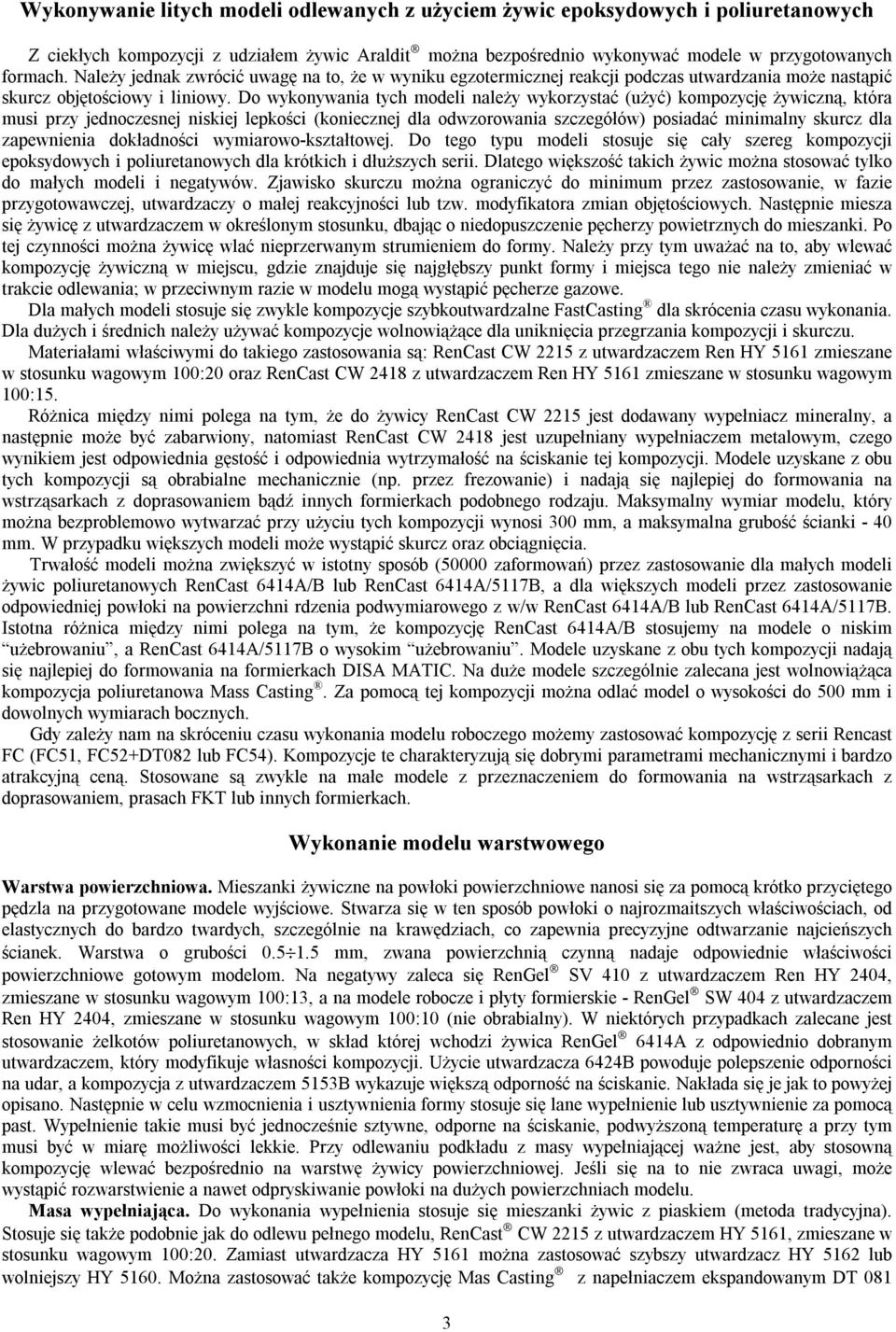 Do wykonywania tych modeli należy wykorzystać (użyć) kompozycję żywiczną, która musi przy jednoczesnej niskiej lepkości (koniecznej dla odwzorowania szczegółów) posiadać minimalny skurcz dla