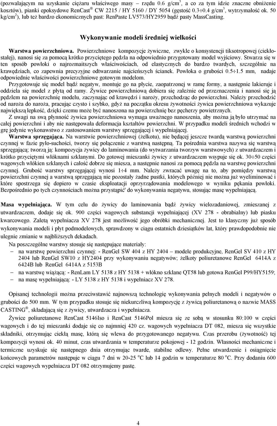 Powierzchniowe kompozycje żywiczne, zwykle o konsystencji tiksotropowej (ciekłostałej), nanosi się za pomocą krótko przyciętego pędzla na odpowiednio przygotowany model wyjściowy.