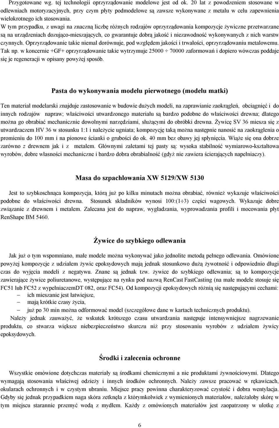 W tym przypadku, z uwagi na znaczną liczbę różnych rodzajów oprzyrządowania kompozycje żywiczne przetwarzane są na urządzeniach dozująco-mieszających, co gwarantuje dobrą jakość i niezawodność