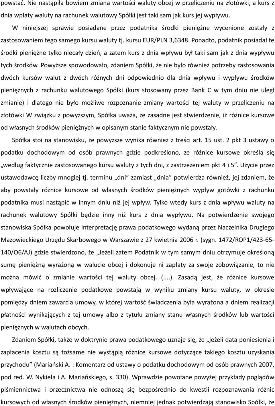 Ponadto, podatnik posiadał te środki pieniężne tylko niecały dzień, a zatem kurs z dnia wpływu był taki sam jak z dnia wypływu tych środków.